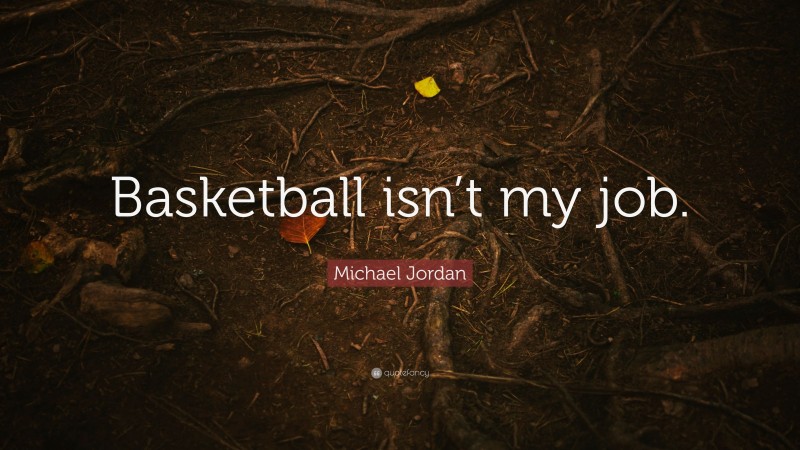 Michael Jordan Quote: “Basketball isn’t my job.”