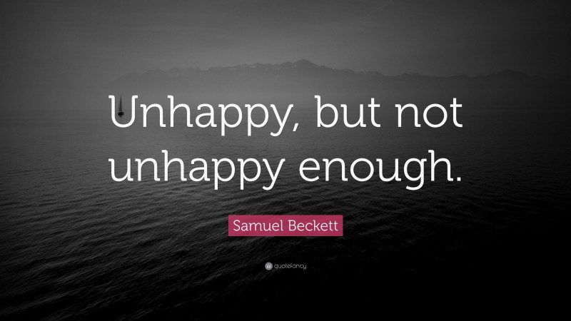 Samuel Beckett Quote: “Unhappy, but not unhappy enough.”