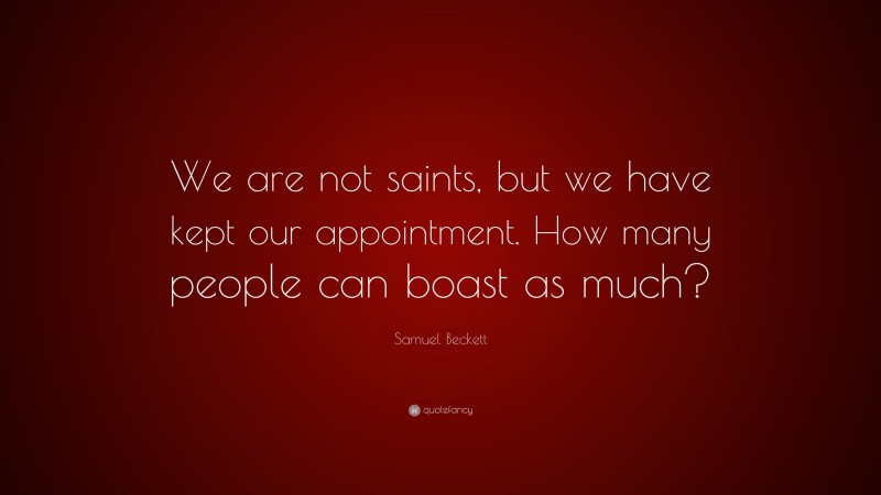 Samuel Beckett Quote: “We are not saints, but we have kept our appointment. How many people can boast as much?”