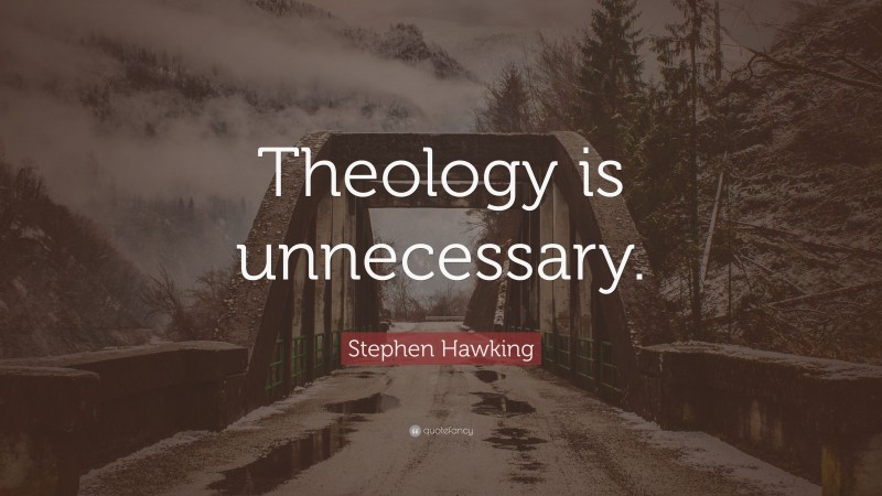 Stephen Hawking Quote: “Theology is unnecessary.”
