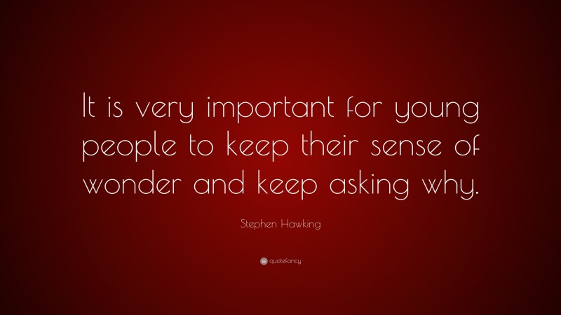 Stephen Hawking Quote: “It is very important for young people to keep their sense of wonder and keep asking why.”