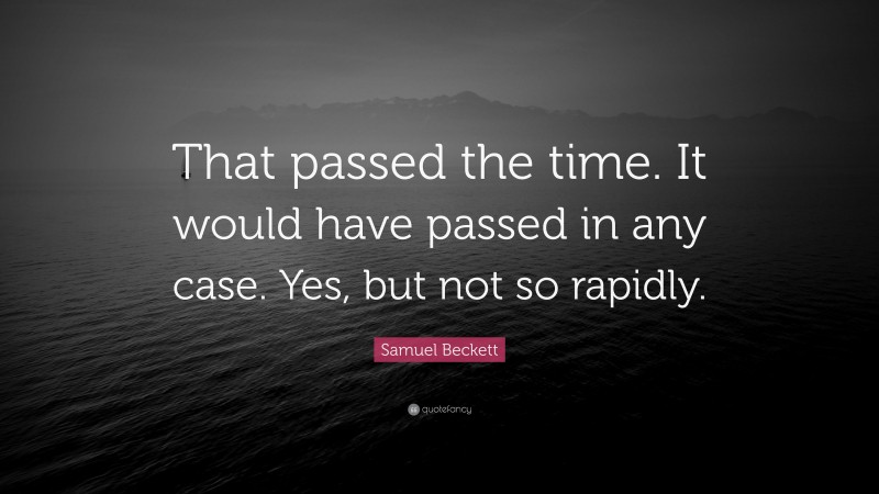 Samuel Beckett Quote: “That passed the time. It would have passed in any case. Yes, but not so rapidly.”