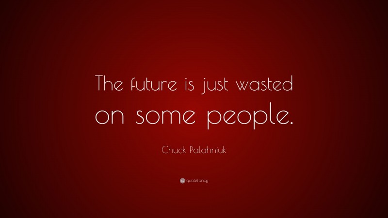 Chuck Palahniuk Quote: “The future is just wasted on some people.”