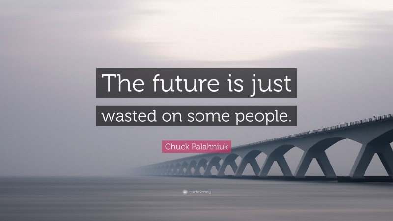 Chuck Palahniuk Quote: “The future is just wasted on some people.”