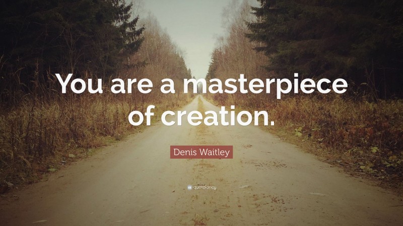 Denis Waitley Quote: “You are a masterpiece of creation.”