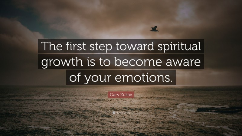 Gary Zukav Quote: “The first step toward spiritual growth is to become aware of your emotions.”