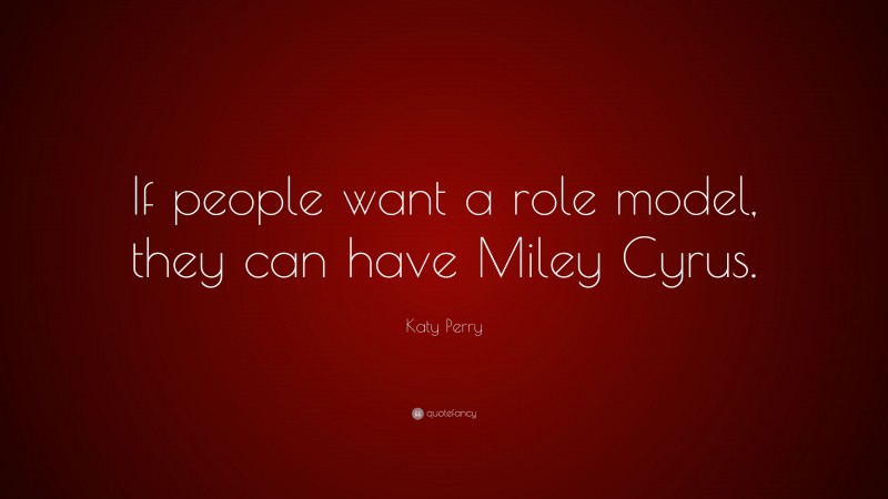 Katy Perry Quote: “If people want a role model, they can have Miley Cyrus.”
