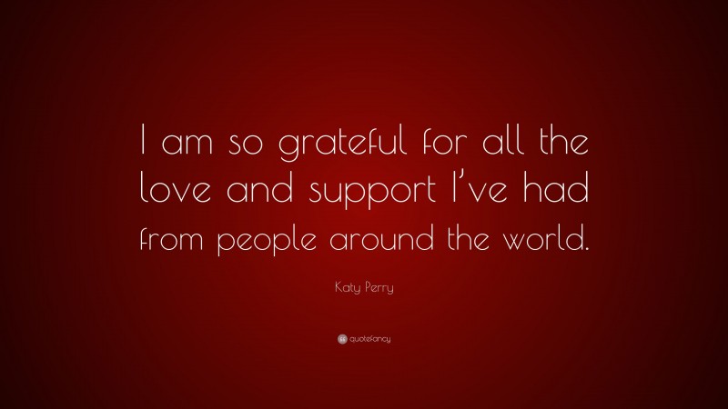 Katy Perry Quote: “I am so grateful for all the love and support I’ve had from people around the world.”
