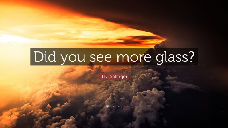 J.D. Salinger Quote: “Did you see more glass?”