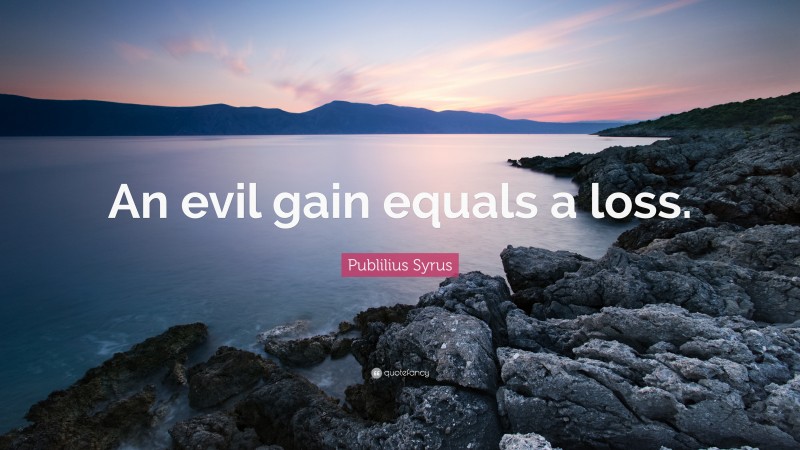 Publilius Syrus Quote: “An evil gain equals a loss.”