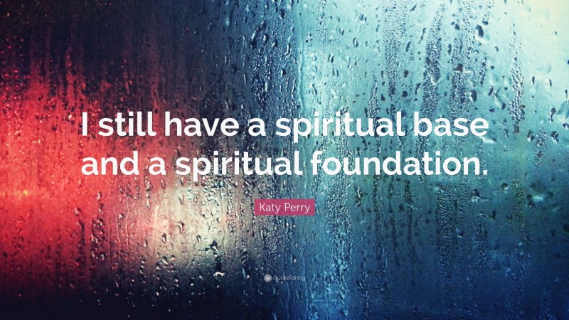 Katy Perry Quote: “I still have a spiritual base and a spiritual foundation.”