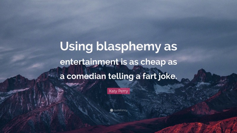 Katy Perry Quote: “Using blasphemy as entertainment is as cheap as a comedian telling a fart joke.”