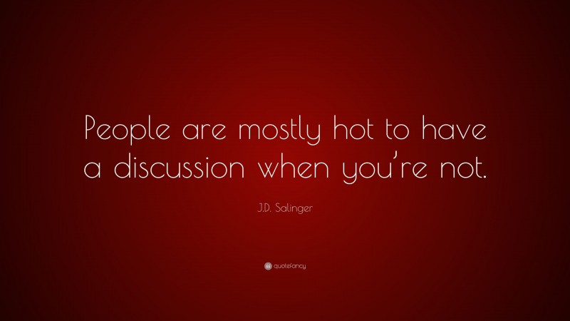J.D. Salinger Quote: “People are mostly hot to have a discussion when you’re not.”