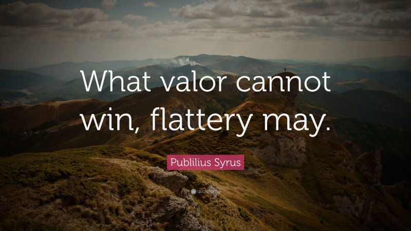 Publilius Syrus Quote: “What valor cannot win, flattery may.”