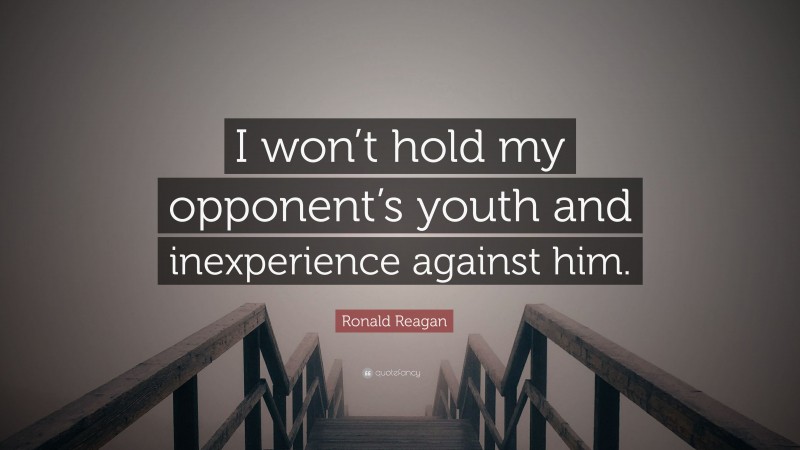 Ronald Reagan Quote: “I won’t hold my opponent’s youth and inexperience against him.”