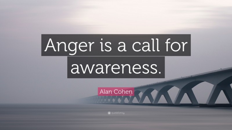 Alan Cohen Quote: “Anger is a call for awareness.”