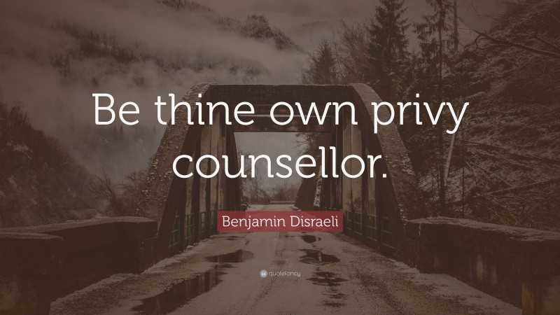 Benjamin Disraeli Quote: “Be thine own privy counsellor.”