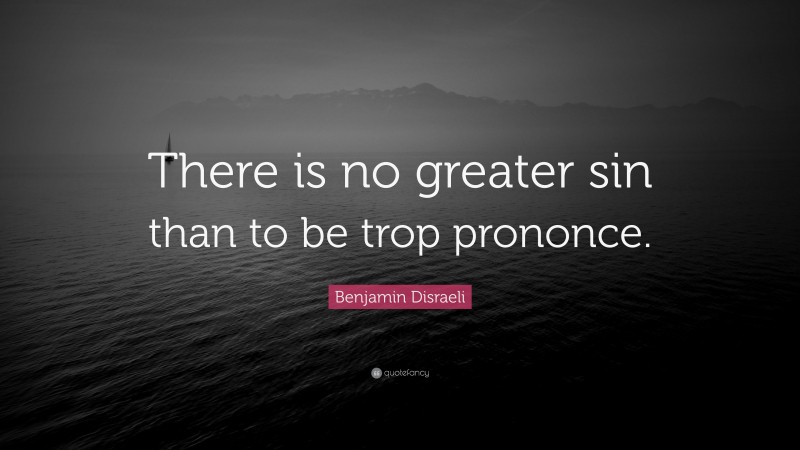 Benjamin Disraeli Quote: “There is no greater sin than to be trop prononce.”