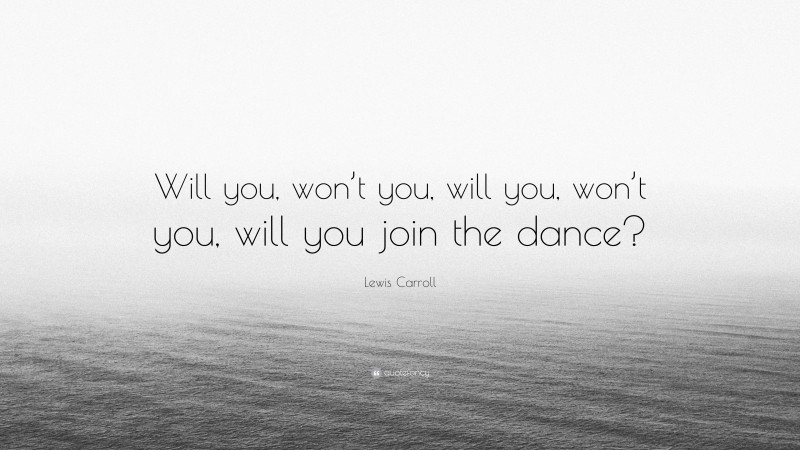 Lewis Carroll Quote: “Will you, won’t you, will you, won’t you, will you join the dance?”