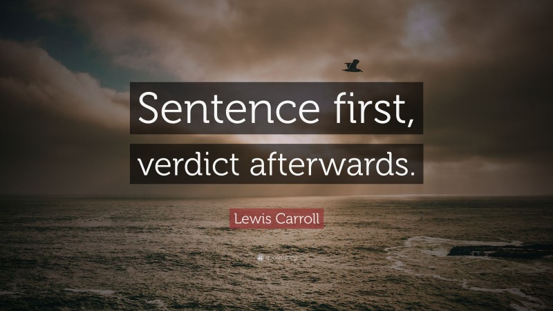 Lewis Carroll Quote: “Sentence first, verdict afterwards.”