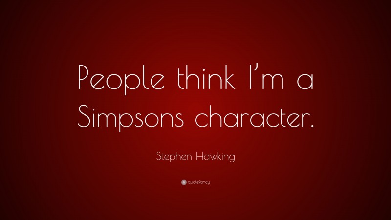 Stephen Hawking Quote: “People think I’m a Simpsons character.”