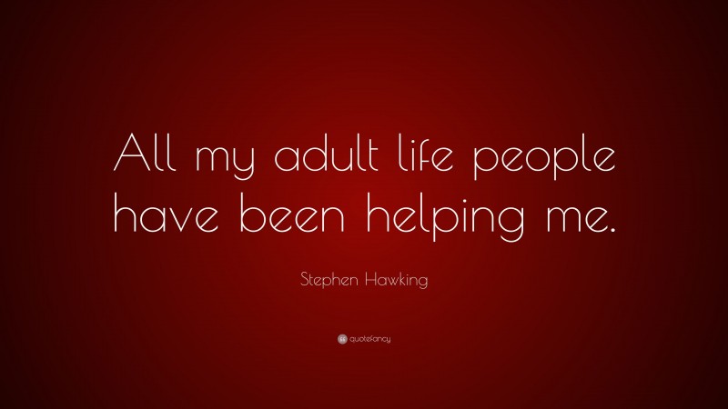 Stephen Hawking Quote: “All my adult life people have been helping me.”