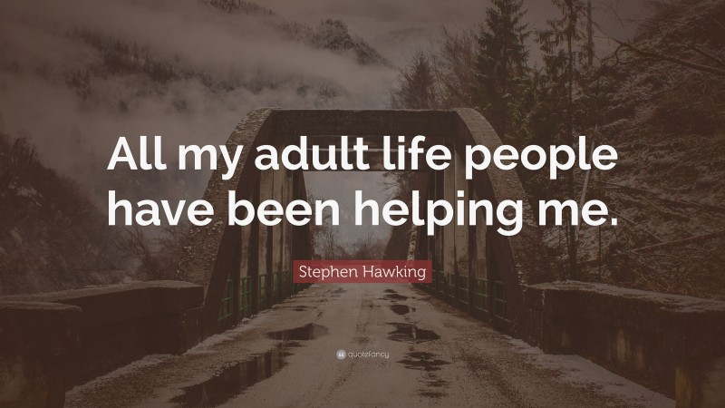 Stephen Hawking Quote: “All my adult life people have been helping me.”
