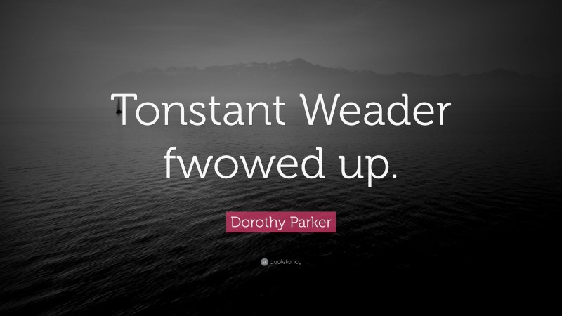 Dorothy Parker Quote: “Tonstant Weader fwowed up.”