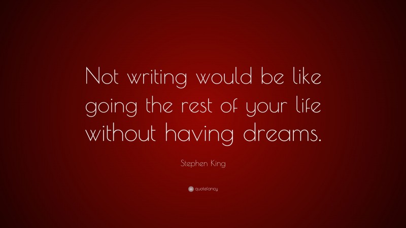 Stephen King Quote: “Not writing would be like going the rest of your life without having dreams.”