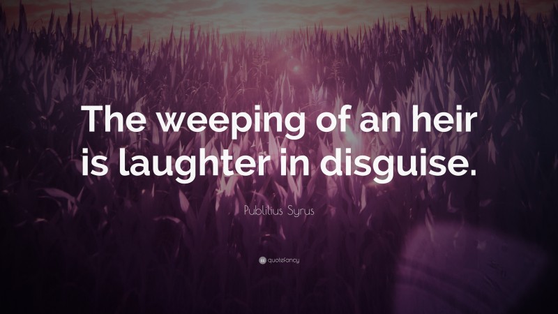 Publilius Syrus Quote: “The weeping of an heir is laughter in disguise.”