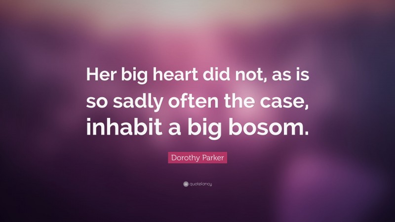 Dorothy Parker Quote: “Her big heart did not, as is so sadly often the case, inhabit a big bosom.”