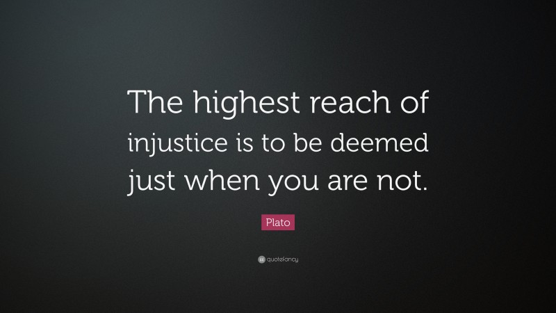 Plato Quote: “The highest reach of injustice is to be deemed just when ...