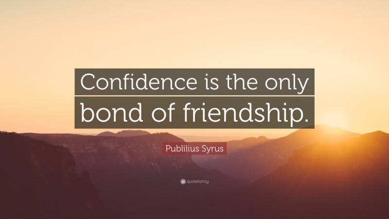 Publilius Syrus Quote: “Confidence is the only bond of friendship.”