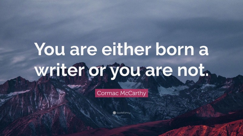 Cormac McCarthy Quote: “You are either born a writer or you are not.”