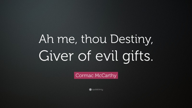 Cormac McCarthy Quote: “Ah me, thou Destiny, Giver of evil gifts.”