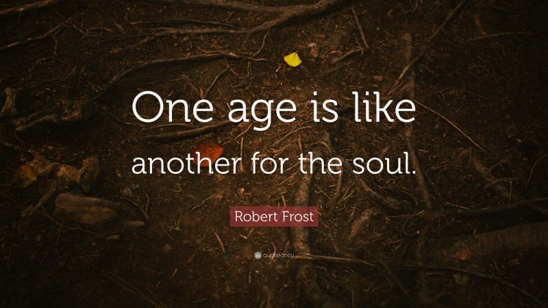 Robert Frost Quote: “One age is like another for the soul.”