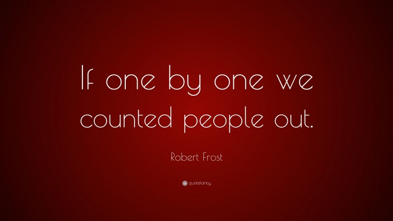 Robert Frost Quote: “If one by one we counted people out.”