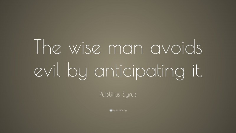 Publilius Syrus Quote: “The wise man avoids evil by anticipating it.”