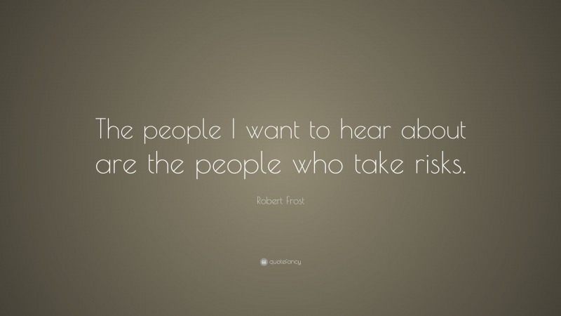 Robert Frost Quote: “The people I want to hear about are the people who take risks.”