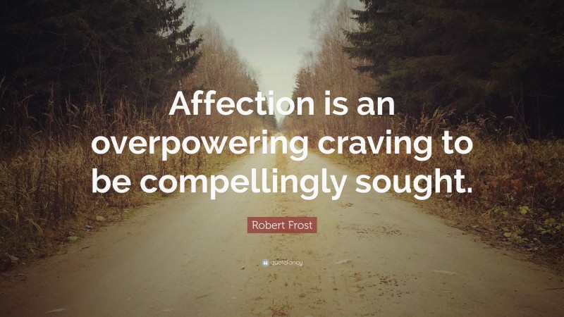 Robert Frost Quote: “Affection is an overpowering craving to be compellingly sought.”
