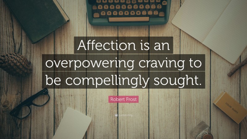 Robert Frost Quote: “Affection is an overpowering craving to be compellingly sought.”