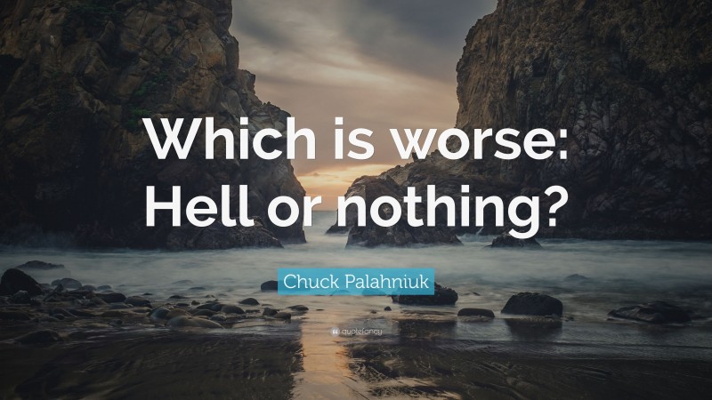 Chuck Palahniuk Quote: “Which is worse: Hell or nothing?”