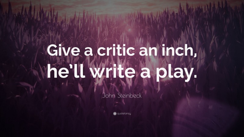 John Steinbeck Quote: “Give a critic an inch, he’ll write a play.”