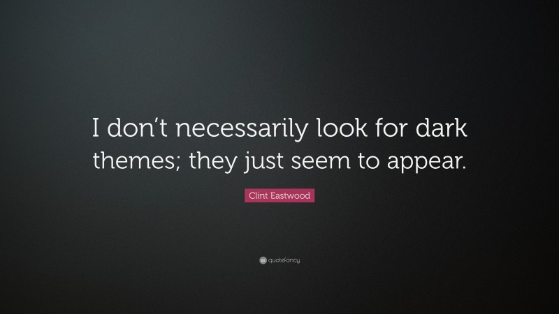 Clint Eastwood Quote: “I don’t necessarily look for dark themes; they just seem to appear.”