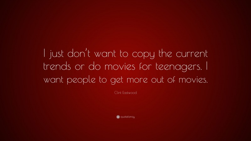 Clint Eastwood Quote: “I just don’t want to copy the current trends or do movies for teenagers. I want people to get more out of movies.”