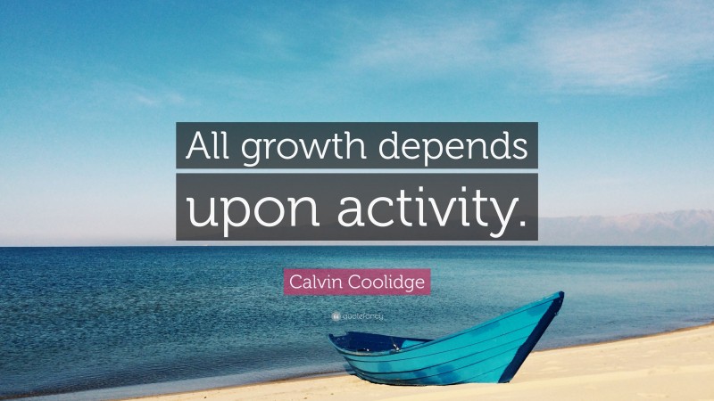 Calvin Coolidge Quote: “All growth depends upon activity.”