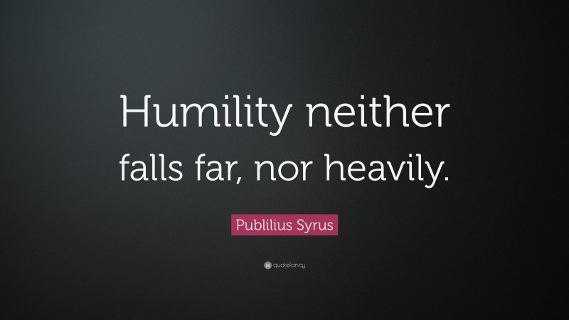 Publilius Syrus Quote: “Humility neither falls far, nor heavily.”