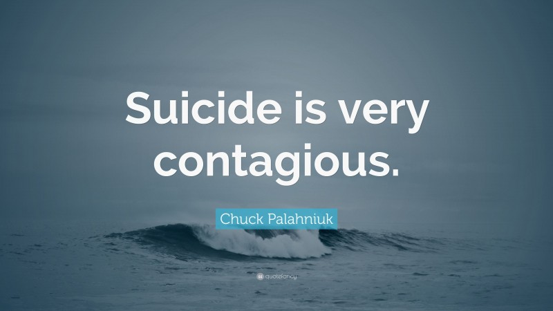 Chuck Palahniuk Quote: “Suicide is very contagious.”