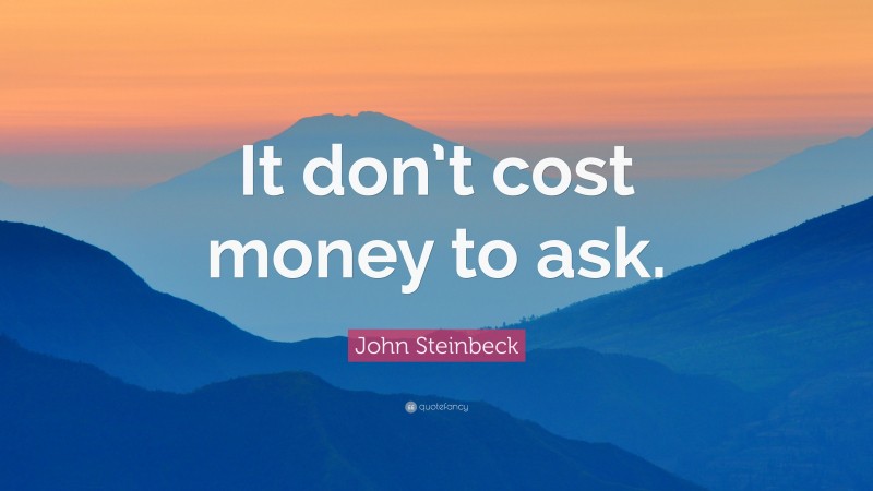 John Steinbeck Quote: “It don’t cost money to ask.”