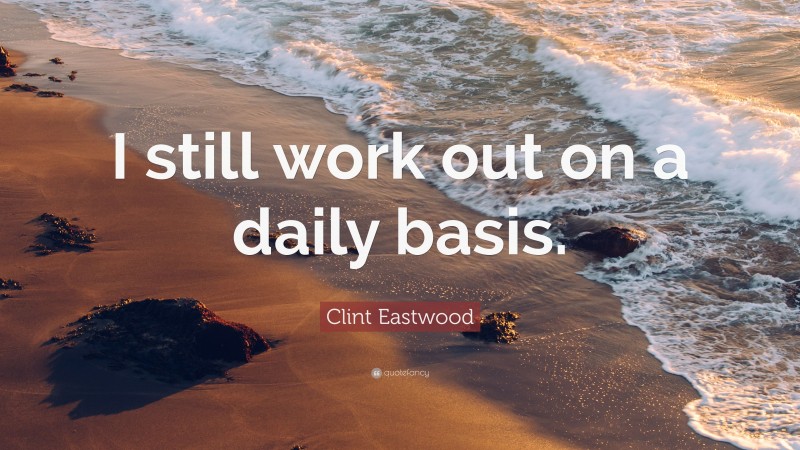 Clint Eastwood Quote: “I still work out on a daily basis.”